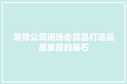 装修公司进场必需品打造品质家居的基石