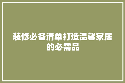 装修必备清单打造温馨家居的必需品