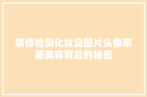 装修检测化妆品图片头像家居美容背后的秘密