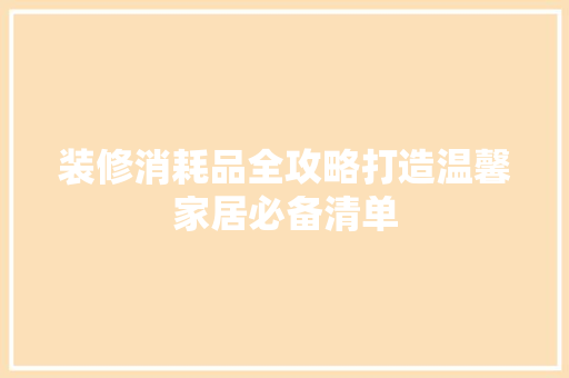装修消耗品全攻略打造温馨家居必备清单 住宅建筑设计