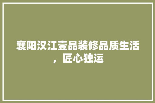 襄阳汉江壹品装修品质生活，匠心独运 住宅建筑设计