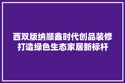 西双版纳顺鑫时代创品装修打造绿色生态家居新标杆