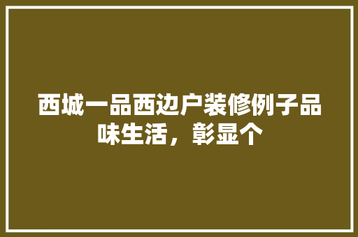 西城一品西边户装修例子品味生活，彰显个
