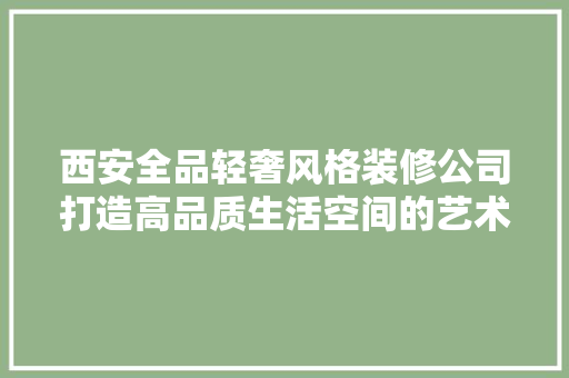 西安全品轻奢风格装修公司打造高品质生活空间的艺术追求 施工工艺