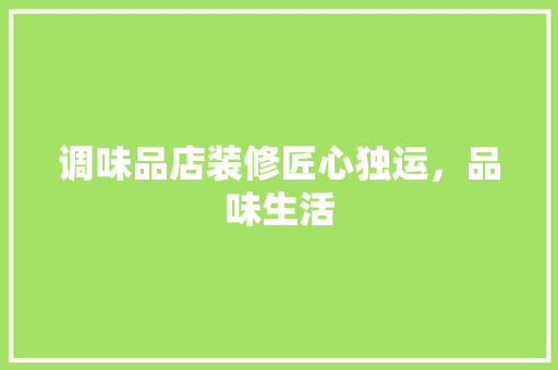 调味品店装修匠心独运，品味生活