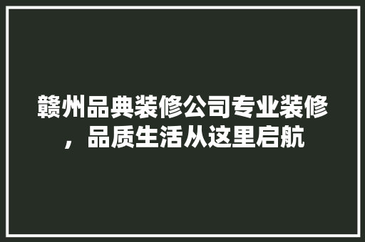 赣州品典装修公司专业装修，品质生活从这里启航