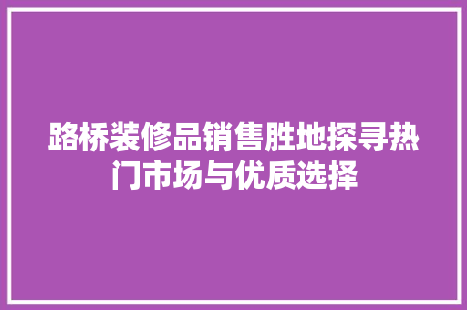 路桥装修品销售胜地探寻热门市场与优质选择