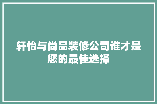 轩怡与尚品装修公司谁才是您的最佳选择