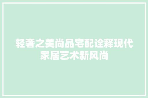 轻奢之美尚品宅配诠释现代家居艺术新风尚
