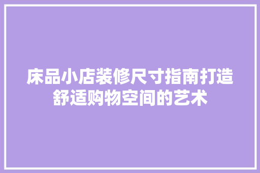 床品小店装修尺寸指南打造舒适购物空间的艺术