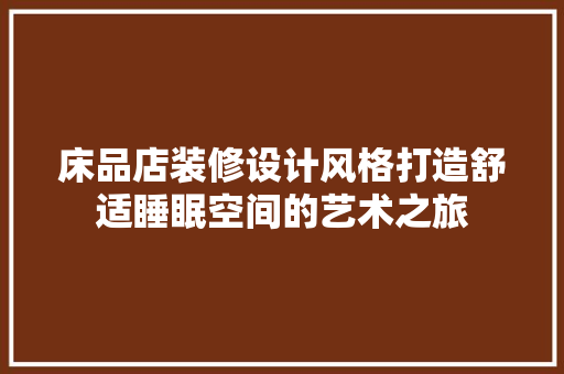 床品店装修设计风格打造舒适睡眠空间的艺术之旅