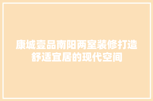 康城壹品南阳两室装修打造舒适宜居的现代空间