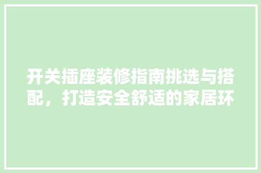 开关插座装修指南挑选与搭配，打造安全舒适的家居环境