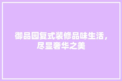 御品园复式装修品味生活，尽显奢华之美