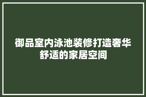 御品室内泳池装修打造奢华舒适的家居空间 施工技术
