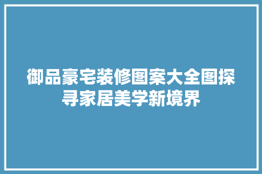 御品豪宅装修图案大全图探寻家居美学新境界