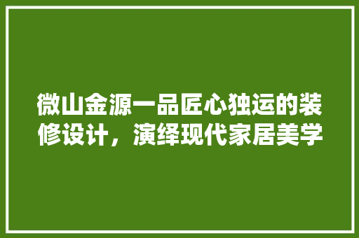 微山金源一品匠心独运的装修设计，演绎现代家居美学