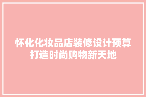怀化化妆品店装修设计预算打造时尚购物新天地 材料设备
