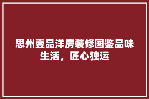 思州壹品洋房装修图鉴品味生活，匠心独运