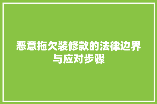 恶意拖欠装修款的法律边界与应对步骤 知识问答