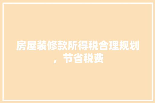 房屋装修款所得税合理规划，节省税费