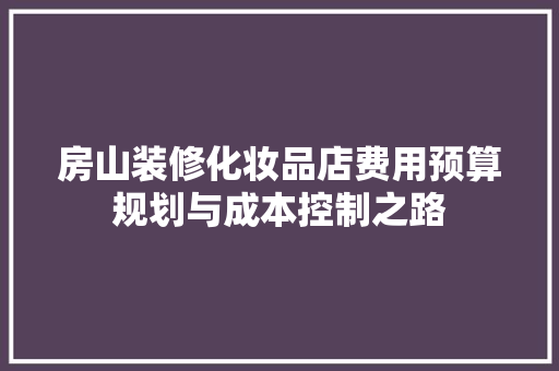 房山装修化妆品店费用预算规划与成本控制之路
