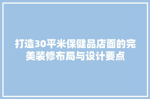 打造30平米保健品店面的完美装修布局与设计要点