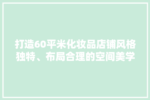 打造60平米化妆品店铺风格独特、布局合理的空间美学 生态建筑设计