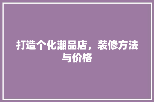 打造个化潮品店，装修方法与价格