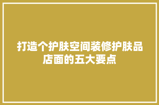 打造个护肤空间装修护肤品店面的五大要点