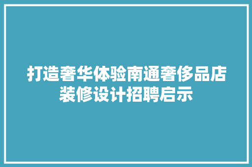 打造奢华体验南通奢侈品店装修设计招聘启示