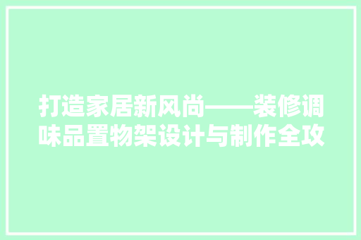 打造家居新风尚——装修调味品置物架设计与制作全攻略