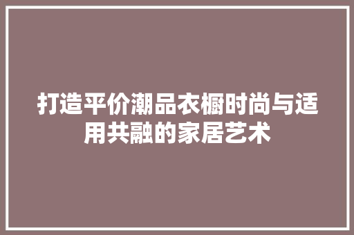 打造平价潮品衣橱时尚与适用共融的家居艺术