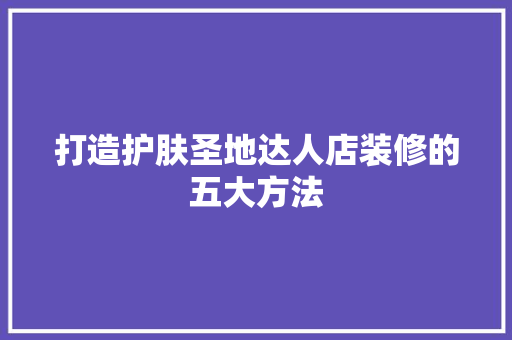 打造护肤圣地达人店装修的五大方法