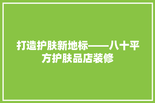打造护肤新地标——八十平方护肤品店装修