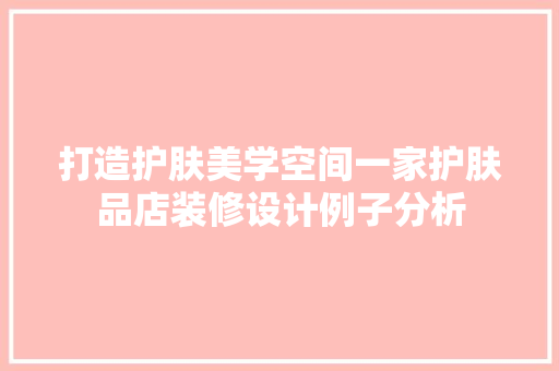 打造护肤美学空间一家护肤品店装修设计例子分析