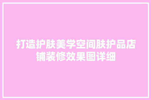 打造护肤美学空间肤护品店铺装修效果图详细