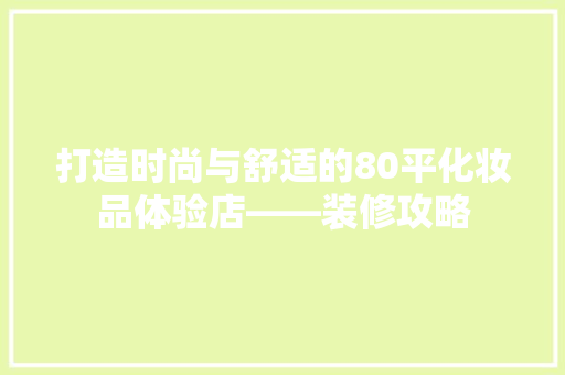 打造时尚与舒适的80平化妆品体验店——装修攻略