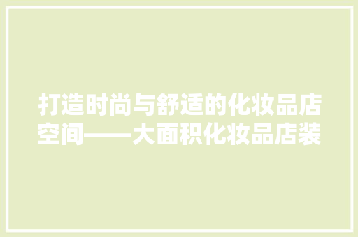 打造时尚与舒适的化妆品店空间——大面积化妆品店装修攻略