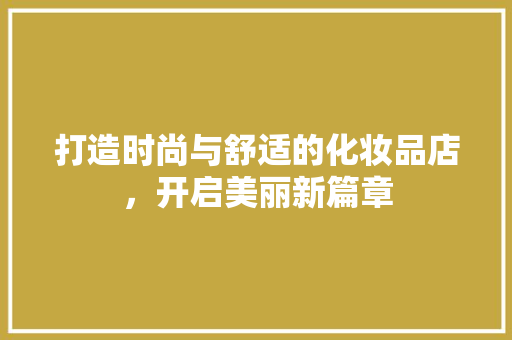 打造时尚与舒适的化妆品店，开启美丽新篇章