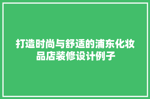 打造时尚与舒适的浦东化妆品店装修设计例子