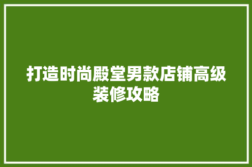 打造时尚殿堂男款店铺高级装修攻略