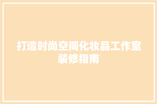 打造时尚空间化妆品工作室装修指南