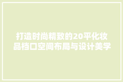 打造时尚精致的20平化妆品档口空间布局与设计美学