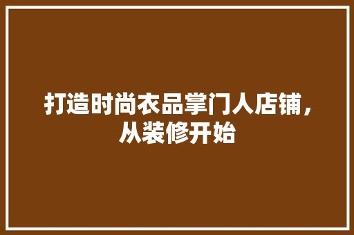 打造时尚衣品掌门人店铺，从装修开始
