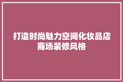 打造时尚魅力空间化妆品店商场装修风格