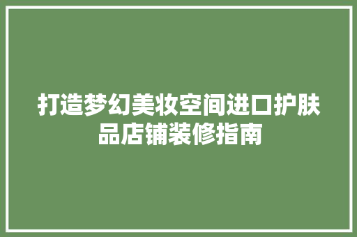 打造梦幻美妆空间进口护肤品店铺装修指南