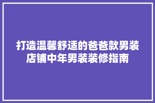 打造温馨舒适的爸爸款男装店铺中年男装装修指南