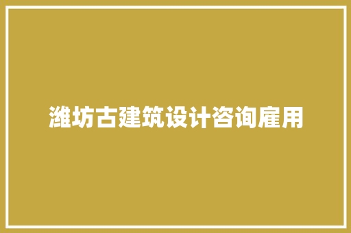 潍坊古建筑设计咨询雇用