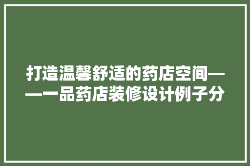打造温馨舒适的药店空间——一品药店装修设计例子分享